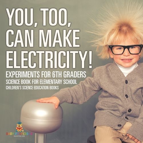 Cover image for You, Too, Can Make Electricity! Experiments for 6th Graders - Science Book for Elementary School Children's Science Education books