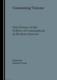 Cover image for Consuming Visions: New Essays on the Politics of Consumption in Modern America