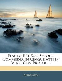 Cover image for Plauto E Il Suo Secolo: Commedia in Cinque Atti in Versi Con Prologo