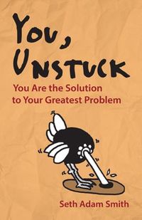 Cover image for You, Unstuck: How You Are Your Greatest Obstacle and Greatest Solution