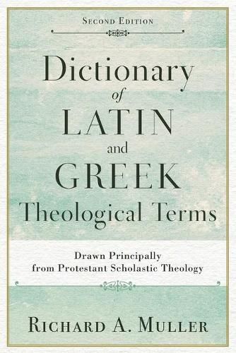 Dictionary of Latin and Greek Theological Terms - Drawn Principally from Protestant Scholastic Theology