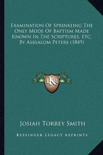 Examination of Sprinkling the Only Mode of Baptism Made Known in the Scriptures, Etc. by Asbsalom Peters (1849)