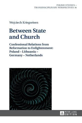 Between State and Church: Confessional Relations from Reformation to Enlightenment: Poland - Lithuania - Germany - Netherlands