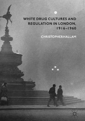 Cover image for White Drug Cultures and Regulation in London, 1916-1960