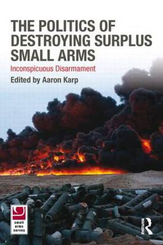 Cover image for The Politics of Destroying Surplus Small Arms: Inconspicuous Disarmament