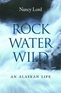 Cover image for Rock, Water, Wild: An Alaskan Life