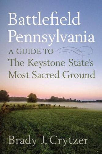 Battlefield Pennsylvania: A Guide to the Keystone State's Most Sacred Ground