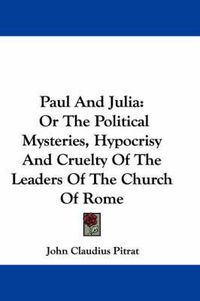 Cover image for Paul and Julia: Or the Political Mysteries, Hypocrisy and Cruelty of the Leaders of the Church of Rome