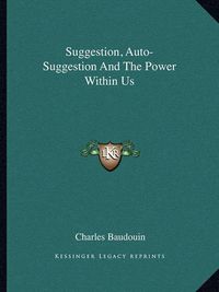 Cover image for Suggestion, Auto-Suggestion and the Power Within Us