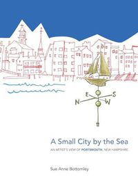 Cover image for A Small City by the Sea: An Artist's View of Portsmouth, New Hampshire