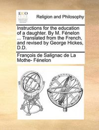 Cover image for Instructions for the Education of a Daughter. by M. Fenelon ... Translated from the French, and Revised by George Hickes, D.D.