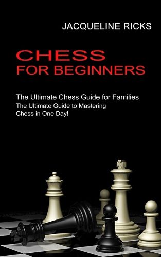 Cover image for Chess for Beginners: The Ultimate Chess Guide for Families (The Ultimate Guide to Mastering Chess in One Day!)