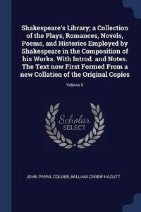 Cover image for Shakespeare's Library; A Collection of the Plays, Romances, Novels, Poems, and Histories Employed by Shakespeare in the Composition of His Works. with Introd. and Notes. the Text Now First Formed from a New Collation of the Original Copies; Volume 6