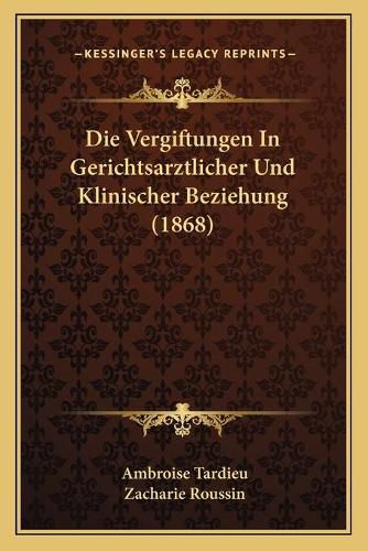 Die Vergiftungen in Gerichtsarztlicher Und Klinischer Beziehung (1868)