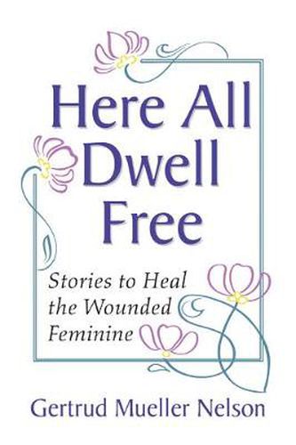 Cover image for Here All Dwell Free: Stories to Heal the Wounded Feminine