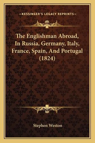 Cover image for The Englishman Abroad, in Russia, Germany, Italy, France, Spain, and Portugal (1824)