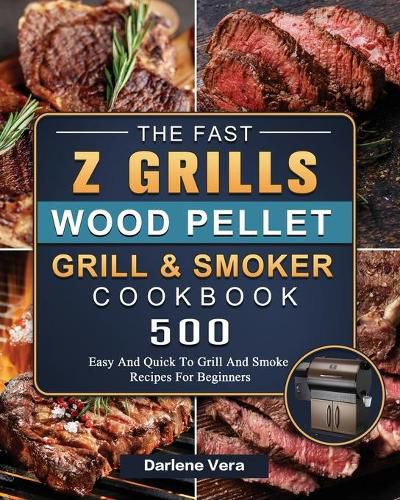 Cover image for The Fast Z Grills Wood Pellet Grill and Smoker Cookbook: 500 Easy And Quick To Grill And Smoke Recipes For Beginners