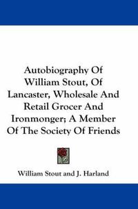 Cover image for Autobiography of William Stout, of Lancaster, Wholesale and Retail Grocer and Ironmonger; A Member of the Society of Friends