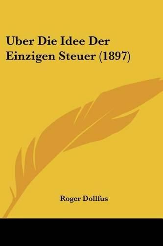 Cover image for Uber Die Idee Der Einzigen Steuer (1897)