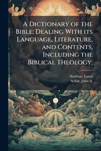 Cover image for A Dictionary of the Bible; Dealing With its Language, Literature, and Contents, Including the Biblical Theology;