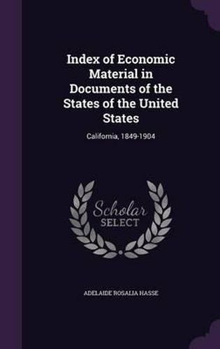 Cover image for Index of Economic Material in Documents of the States of the United States: California, 1849-1904