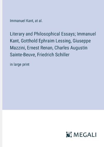 Literary and Philosophical Essays; Immanuel Kant, Gotthold Ephraim Lessing, Giuseppe Mazzini, Ernest Renan, Charles Augustin Sainte-Beuve, Friedrich Schiller