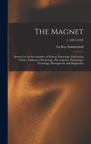 Cover image for The Magnet: Devoted to the Investigation of Human Physiology, Embracing Vitality, Pathetism, Psychology, Phrenopathy, Phrenology, Neurology, Physiognomy and Magnetism; 1, (1842-1843)