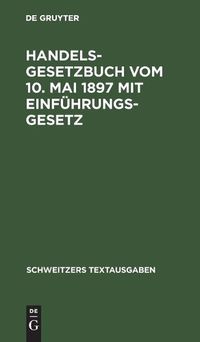 Cover image for Handelsgesetzbuch Vom 10. Mai 1897 Mit Einfuhrungsgesetz: Mit Den Abanderungen Der Gesetze Vom 2. Juni 1902, 12. Mai 1904, 30. Mai 1908, 7. Jan. 1913, 10. Juni 1914; Die Verordnung Vom 23. Okt. 1923, Des Gesetzes Vom 4. Febr. 1925