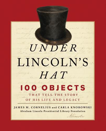 Under Lincoln's Hat: 100 Objects That Tell the Story of His Life and Legacy