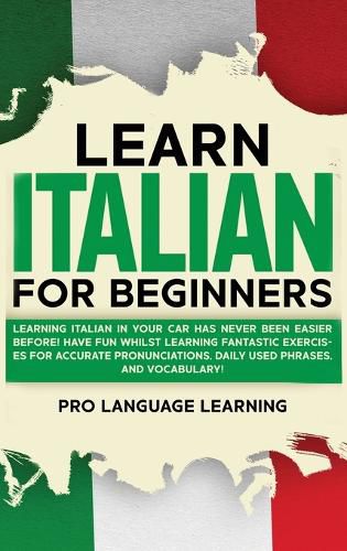 Cover image for Learn Italian for Beginners: Learning Italian in Your Car Has Never Been Easier Before! Have Fun Whilst Learning Fantastic Exercises for Accurate Pronunciations, Daily Used Phrases, and Vocabulary!