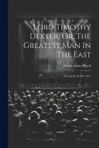 Cover image for Lord Timothy Dexter, Or, The Greatest Man In The East