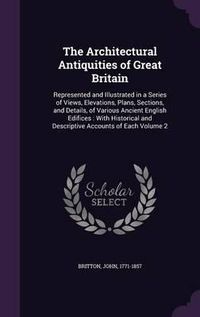 Cover image for The Architectural Antiquities of Great Britain: Represented and Illustrated in a Series of Views, Elevations, Plans, Sections, and Details, of Various Ancient English Edifices: With Historical and Descriptive Accounts of Each Volume 2