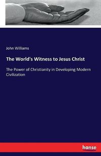 Cover image for The World's Witness to Jesus Christ: The Power of Christianity in Developing Modern Civilization