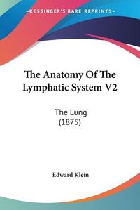 Cover image for The Anatomy of the Lymphatic System V2: The Lung (1875)