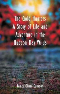 Cover image for The Gold Hunters: A Story of Life and Adventure in the Hudson Bay Wilds