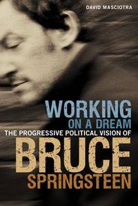 Cover image for Working on a Dream: The Progressive Political Vision of Bruce Springsteen