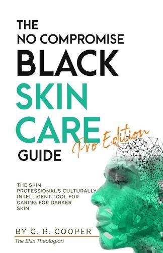 Cover image for The No Compromise Black Skin Care Guide - Pro Edition: The Skin Professional's Culturally Intelligent Tool for Caring for Darker Skin