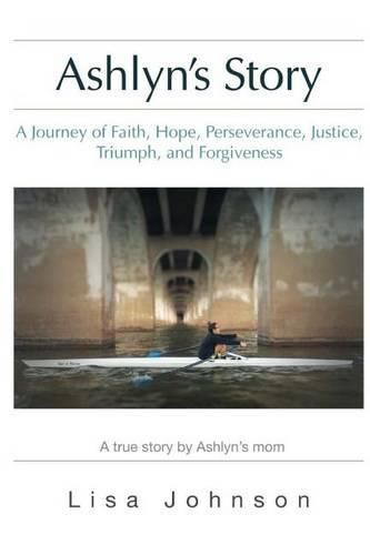 Ashlyn's Story: A Journey of Faith, Hope, Perseverance, Justice, Triumph, Forgiveness