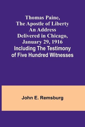 Thomas Paine, The Apostle of Liberty An Address Delivered in Chicago, January 29, 1916; Including the Testimony of Five Hundred Witnesses