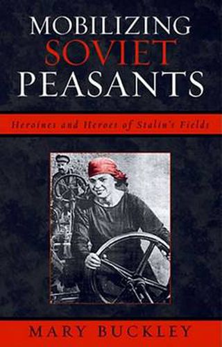 Cover image for Mobilizing Soviet Peasants: Heroines and Heroes of Stalin's Fields