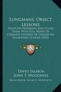 Cover image for Longmans' Object Lessons: Hints on Preparing and Giving Them, with Full Notes of Complete Courses of Lessons on Elementary Science (1892)