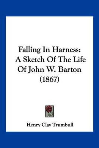 Cover image for Falling in Harness: A Sketch of the Life of John W. Barton (1867)