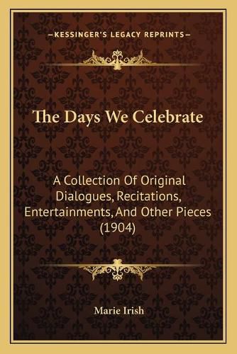 Cover image for The Days We Celebrate: A Collection of Original Dialogues, Recitations, Entertainments, and Other Pieces (1904)