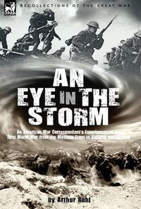 Cover image for An Eye in the Storm: An American War Correspondent's Experiences of the First World War from the Western Front to Gallipoli-And Beyond