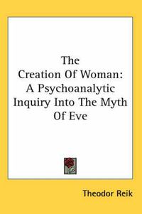 Cover image for The Creation of Woman: A Psychoanalytic Inquiry Into the Myth of Eve