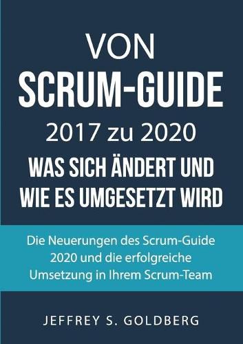 Von Scrum-Guide 2017 zu 2020 - was sich andert und wie es umgesetzt wird: Die Neuerungen des Scrum-Guide 2020 und die erfolgreiche Umsetzung in Ihrem Scrum-Team