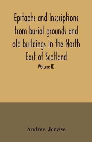 Epitaphs and inscriptions from burial grounds and old buildings in the North East of Scotland; with historical, biographical, genealogical, and antiquarian notes, also an appendix of illustrative papers, with a Memoir of the author (Volume II)