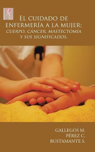 Cover image for El Cuidado de Enfermer a a la Mujer; Cuerpo, C ncer, Mastectom a y Sus Significados.