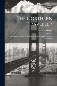 Cover image for The Northern Traveller; Containing the Routes to the Springs, Niagara, Quebec, and the Coal Mines