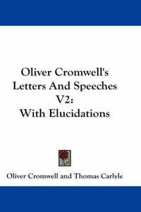 Cover image for Oliver Cromwell's Letters and Speeches V2: With Elucidations